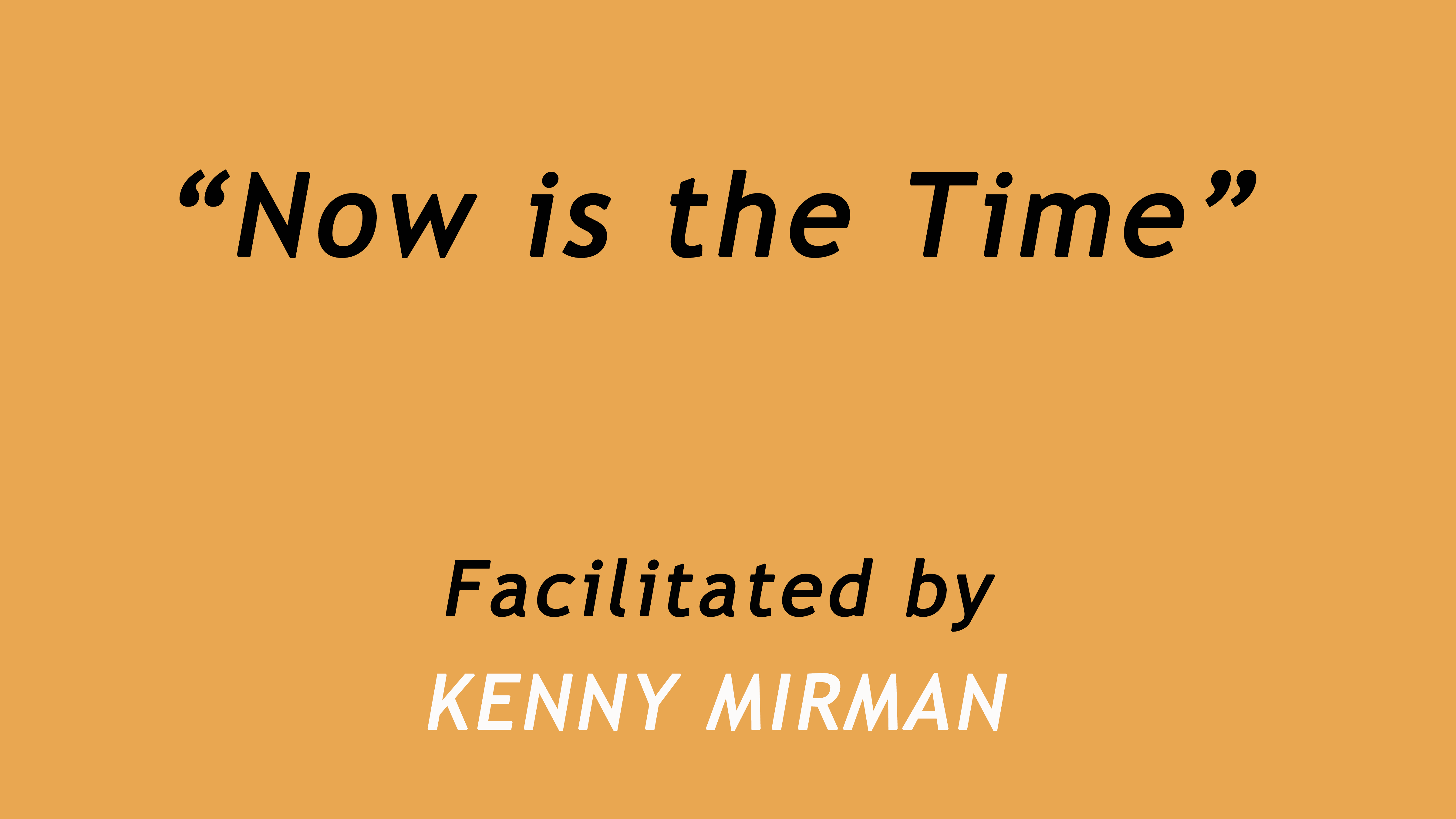 Now is the Time. Facilitated by Kenny Mirman
