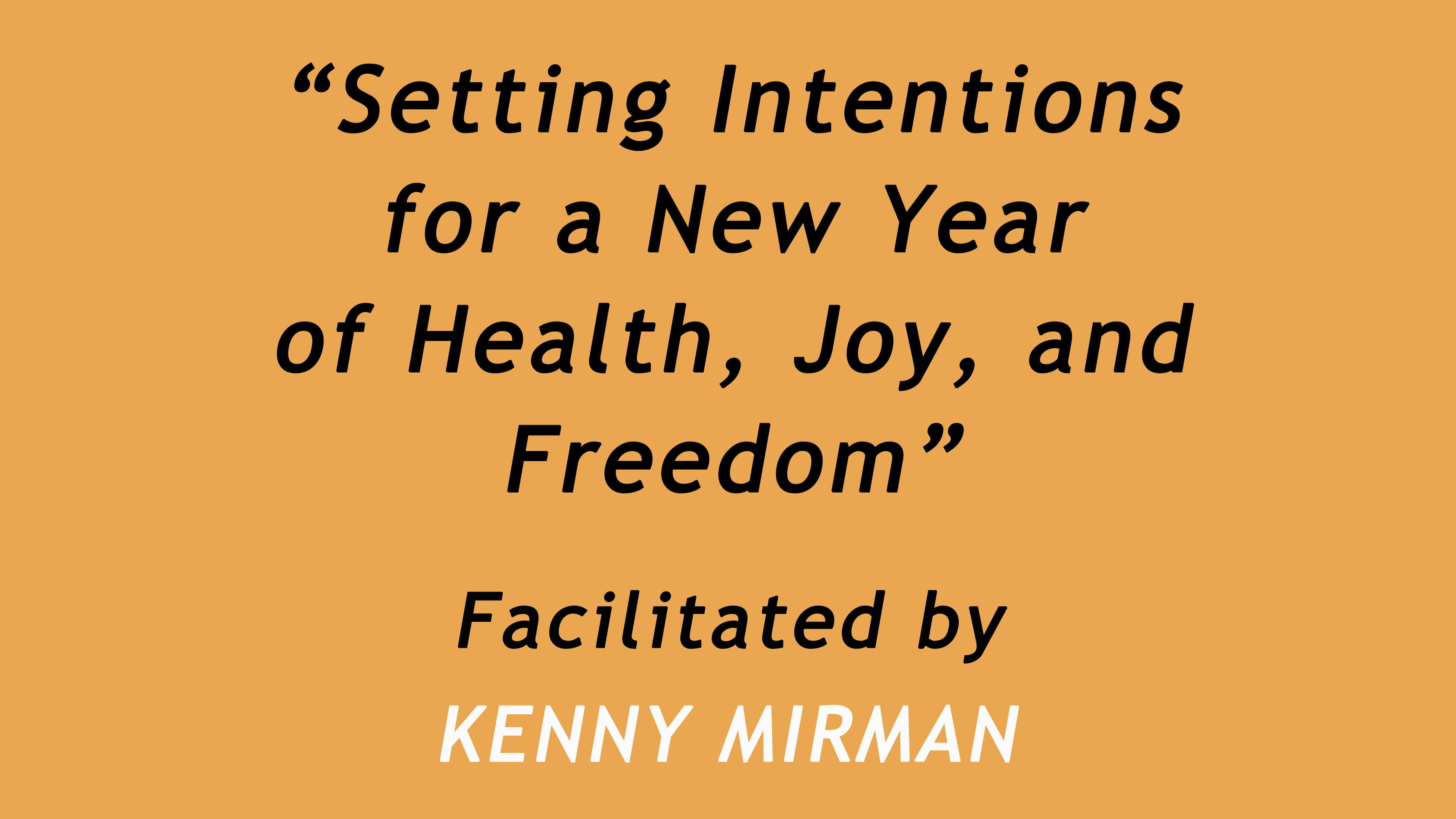 Setting Intentions for a New Year of Health, Joy, and Freedom. Facilitated by Kenny Mirman