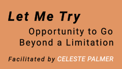 Let Me Try - Opportunity to Go Beyond a Limitation : facilitated by Celeste Palmer