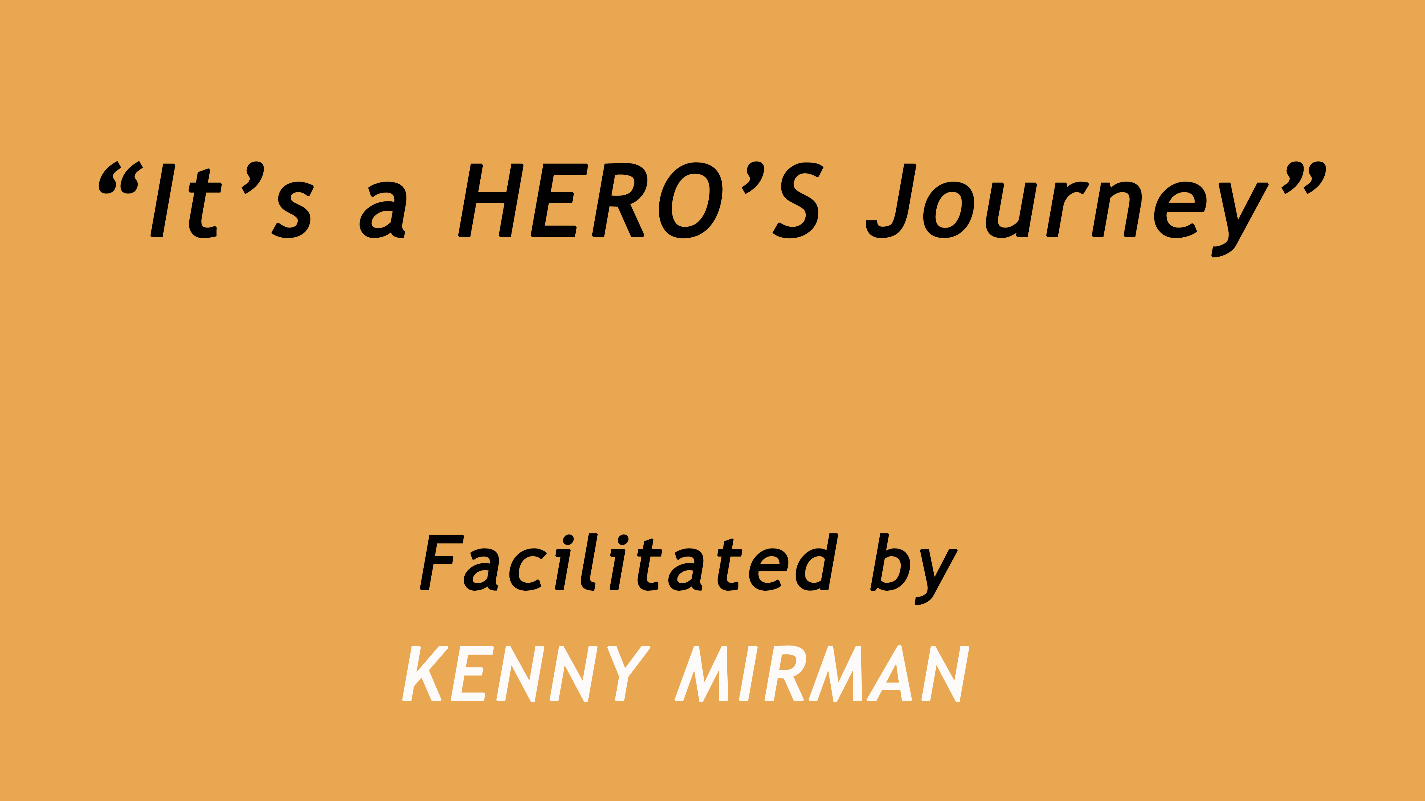 It's A Hero's Journey. Facilitated by Kenny Mirman