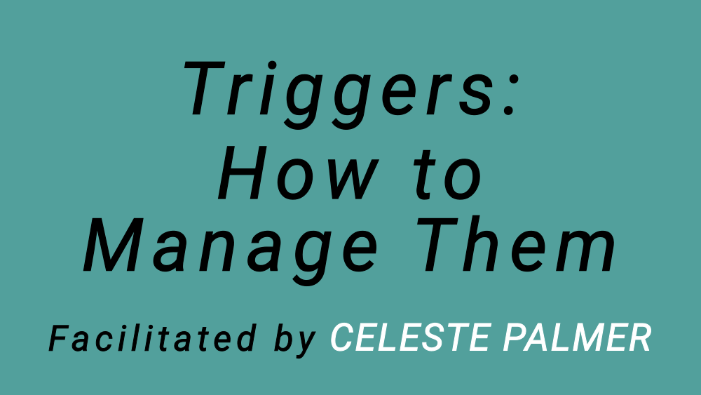Triggers: How to Manage Them : facilitated by Celeste Palmer