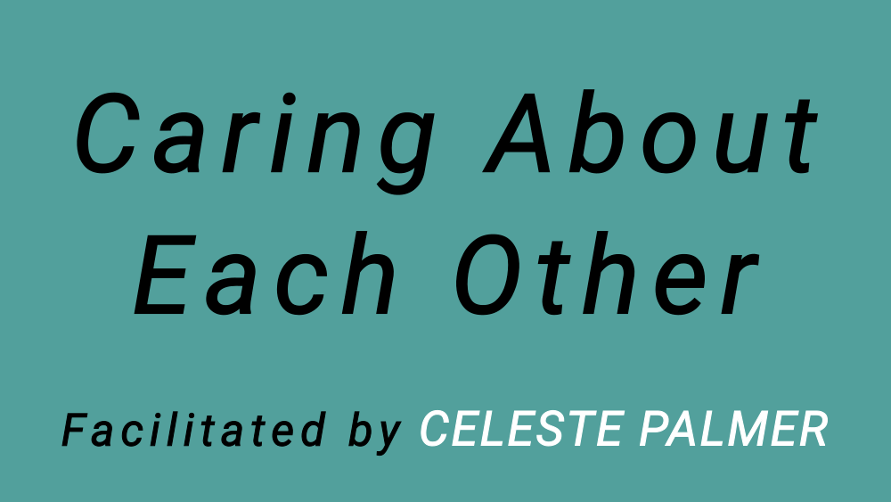 Caring About Each Other : facilitated by Celeste Palmer