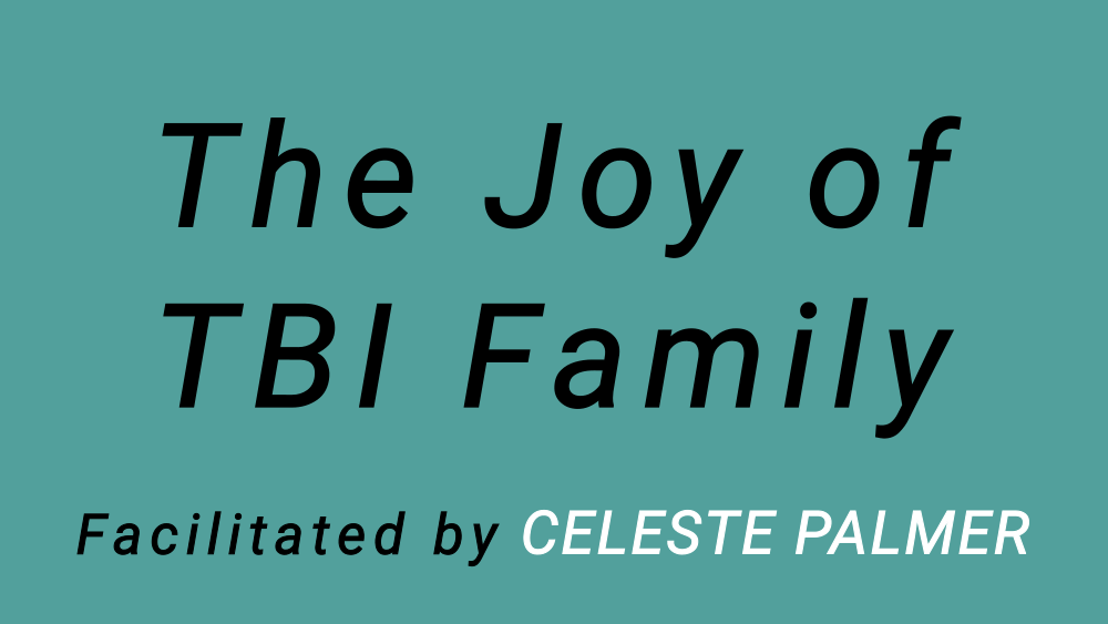 The Joy of TBI Family : facilitated by Celeste Palmer