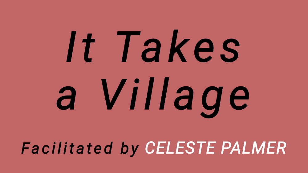 It Takes A Village : facilitated by Celeste Palmer