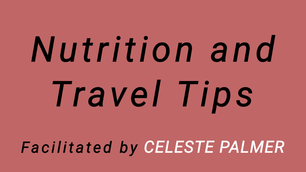 Nutrition and Travel Tips : facilitated by Celeste Palmer