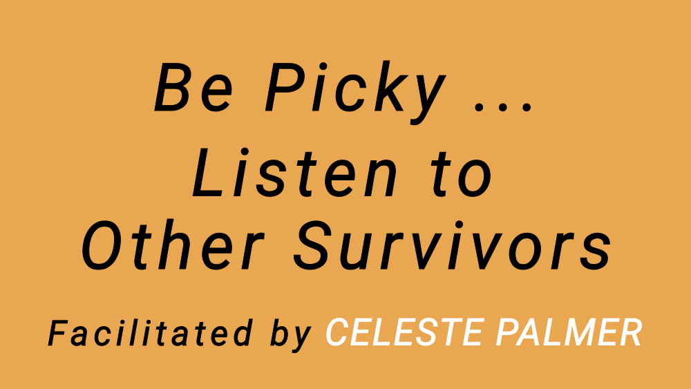Be Picky ... Listen to Other Survivors : facilitated by Celeste Palmer