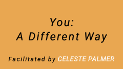 You: A Different Way : facilitated by Celeste Palmer