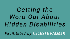 Getting the Word Out About Hidden Disabilities : facilitated by Celeste Palmer