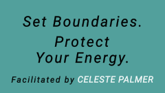 Set Boundaries. Protect Your Energy. : facilitated by Celeste Palmer