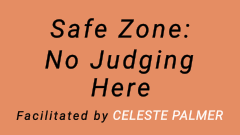 Safe Zone - No Judging Here : facilitated by Celeste Palmer
