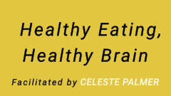 Healthy Eating, Healthy Brain : facilitated by Celeste Palmer