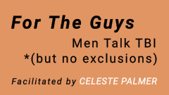For The Guys - Men Talk TBI *(but no exclusions) : facilitated by Celeste Palmer